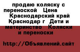продаю коляску с переноской › Цена ­ 2 500 - Краснодарский край, Краснодар г. Дети и материнство » Коляски и переноски   